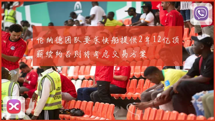 伦纳德团队要求快船提供2年12亿顶薪续约否则将考虑交易方案