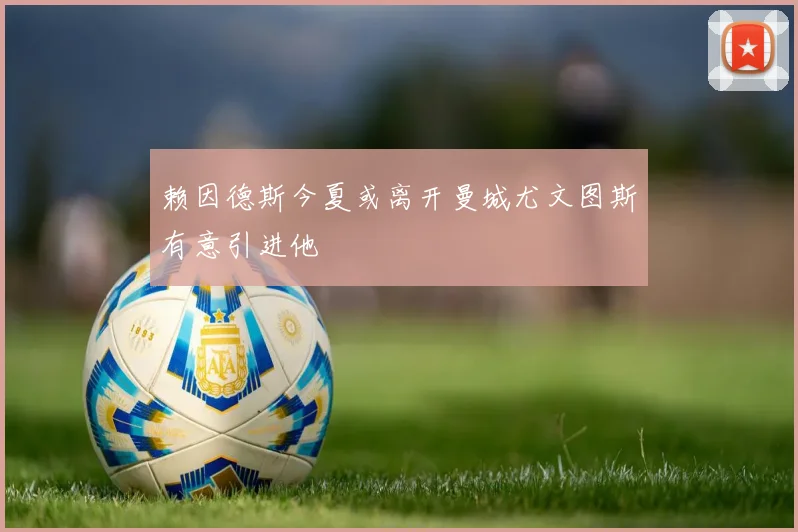 赖因德斯今夏或离开曼城尤文图斯有意引进他