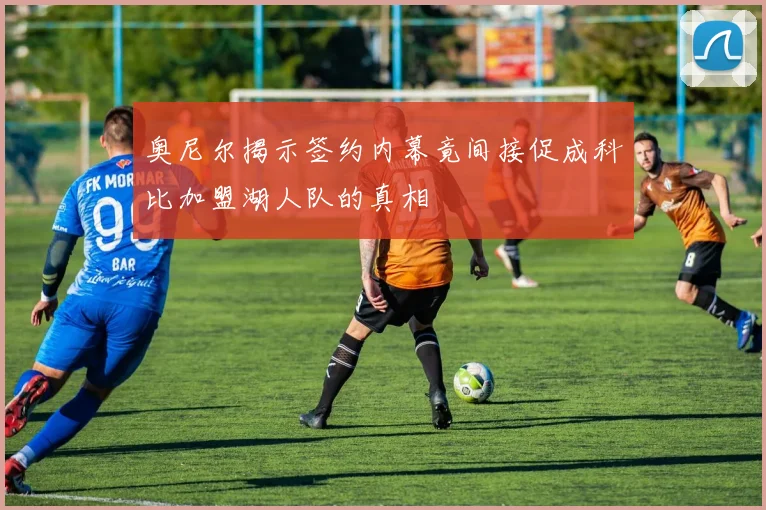 奥尼尔揭示签约内幕竟间接促成科比加盟湖人队的真相