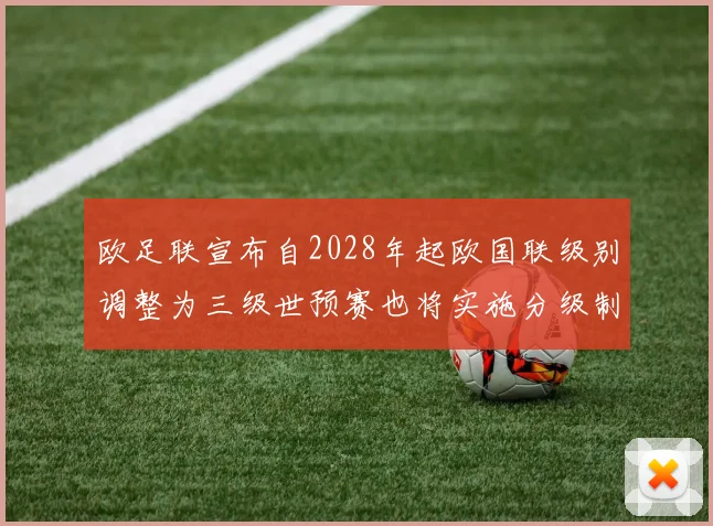 欧足联宣布自2028年起欧国联级别调整为三级世预赛也将实施分级制度